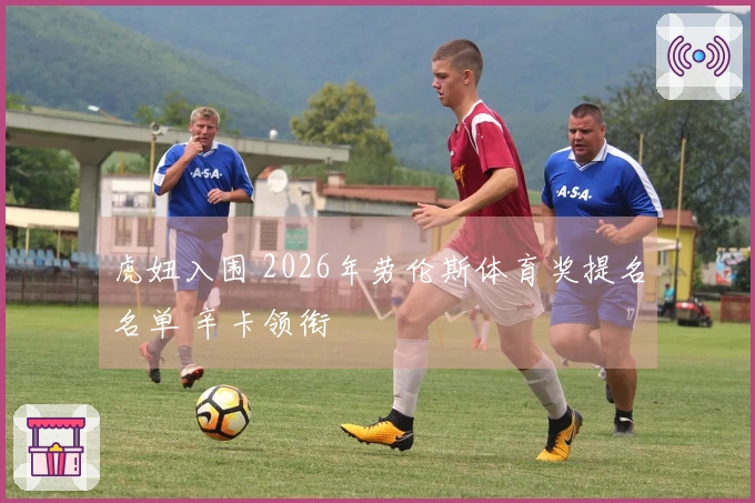 虎妞入围 2026年劳伦斯体育奖提名名单 辛卡领衔