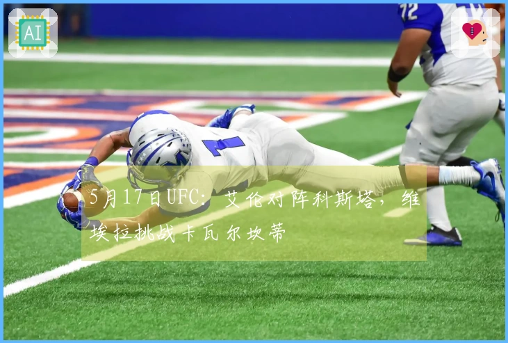 5月17日UFC：艾伦对阵科斯塔，维埃拉挑战卡瓦尔坎蒂