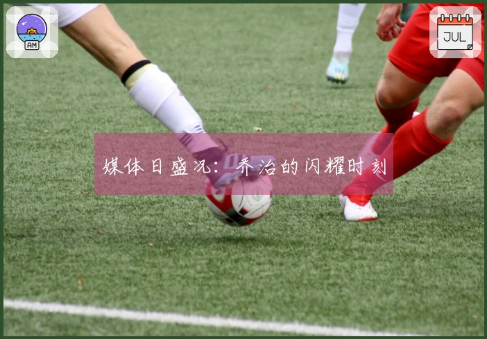 媒体日盛况：乔治的闪耀时刻