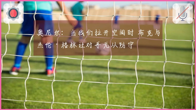 奥尼尔：当我们拉开空间时 布克与杰伦·格林让对手无从防守