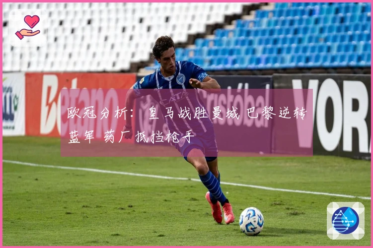 欧冠分析：皇马战胜曼城 巴黎逆转蓝军 药厂抵挡枪手