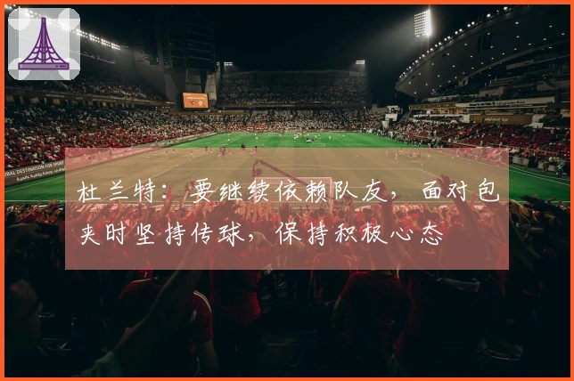 杜兰特：要继续依赖队友，面对包夹时坚持传球，保持积极心态