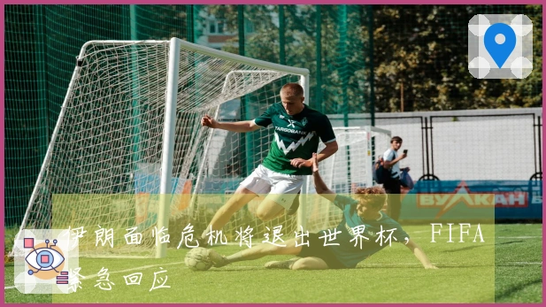 伊朗面临危机将退出世界杯，FIFA紧急回应