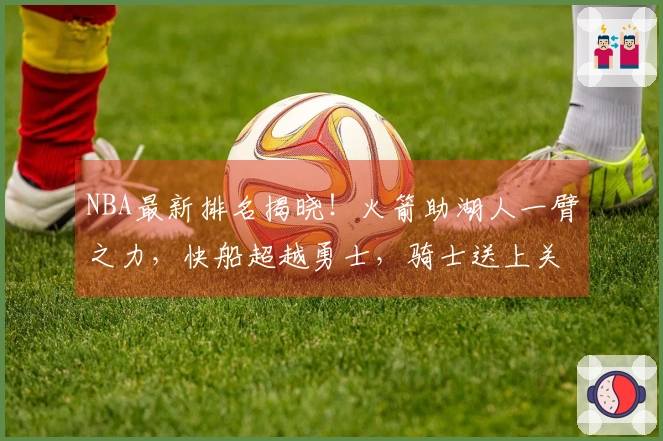 NBA最新排名揭晓！火箭助湖人一臂之力，快船超越勇士，骑士送上关怀