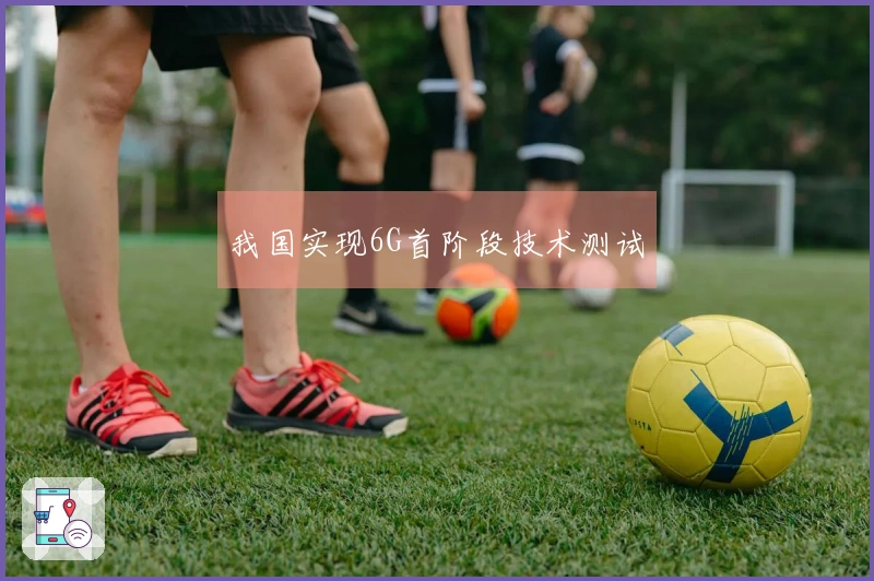 我国实现6G首阶段技术测试