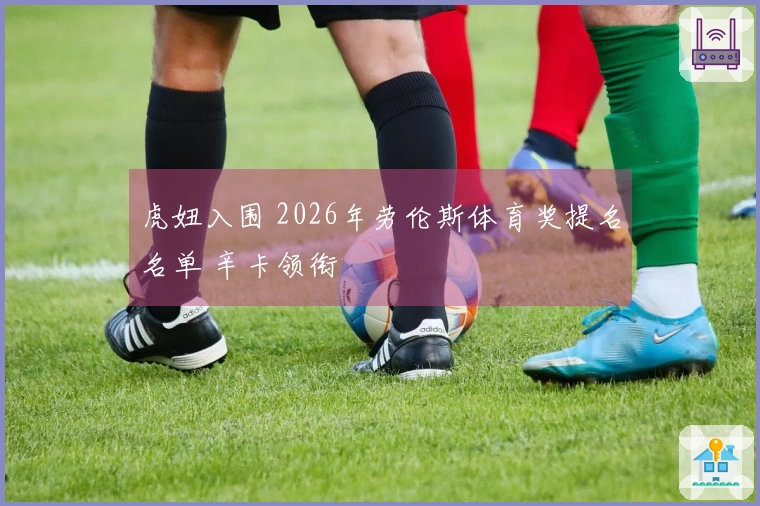 虎妞入围 2026年劳伦斯体育奖提名名单 辛卡领衔