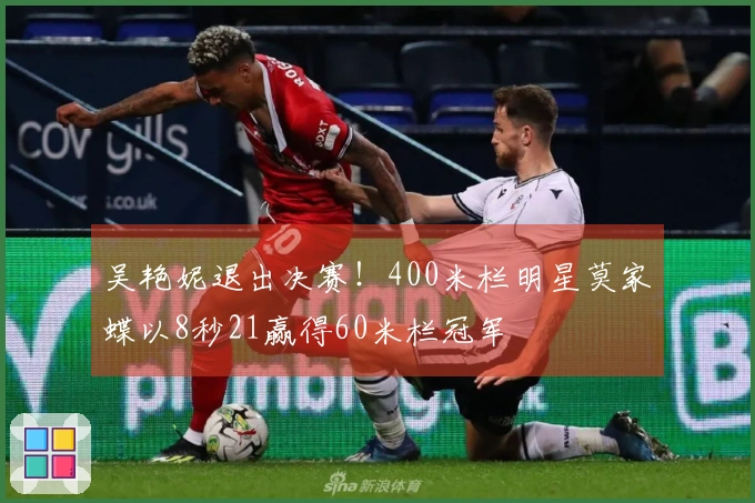 吴艳妮退出决赛！400米栏明星莫家蝶以8秒21赢得60米栏冠军