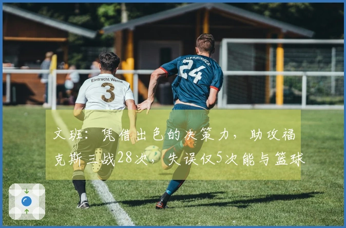 文班：凭借出色的决策力，助攻福克斯三战28次，失误仅5次能与篮球之神共舞