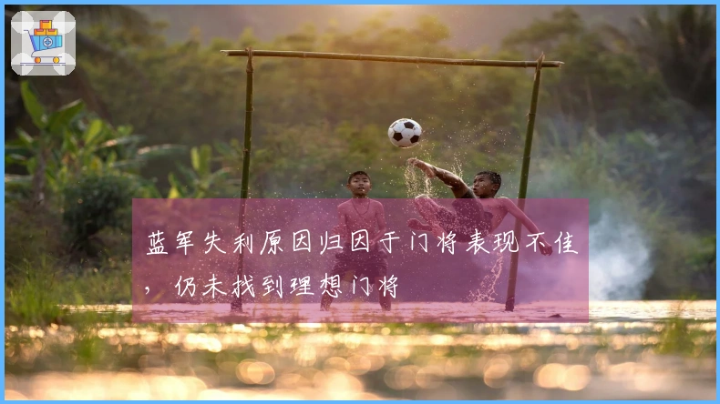 蓝军失利原因归因于门将表现不佳，仍未找到理想门将