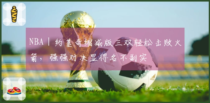 NBA｜约基奇缩减版三双轻松击败火箭，强强对决显得名不副实