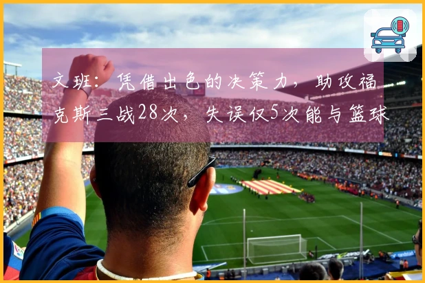 文班：凭借出色的决策力，助攻福克斯三战28次，失误仅5次能与篮球之神共舞