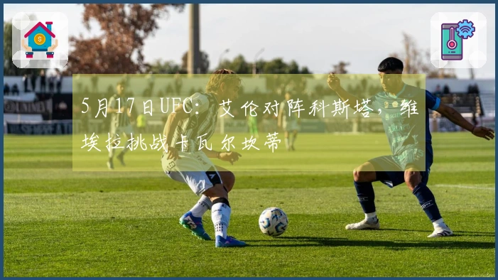 5月17日UFC：艾伦对阵科斯塔，维埃拉挑战卡瓦尔坎蒂